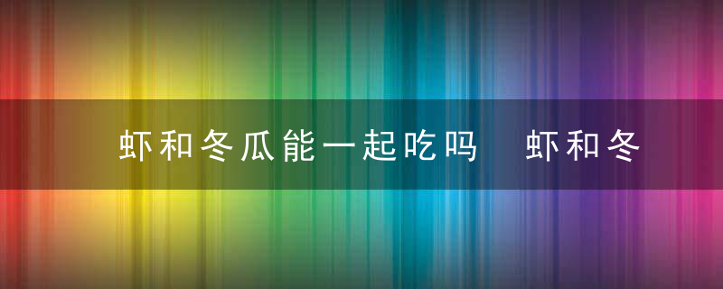 虾和冬瓜能一起吃吗 虾和冬瓜可以一起吃吗